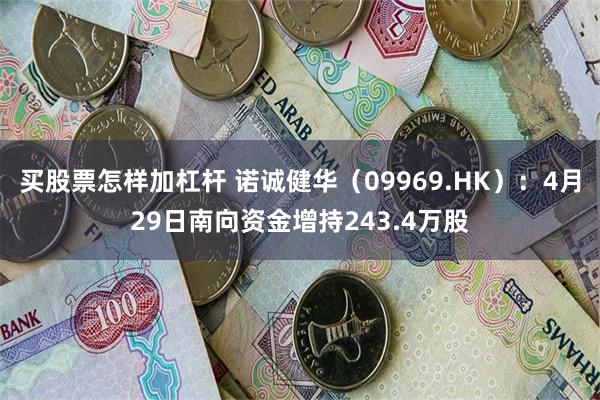买股票怎样加杠杆 诺诚健华（09969.HK）：4月29日南向资金增持243.4万股