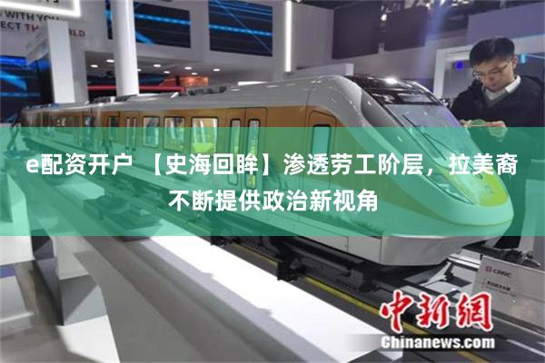 e配资开户 【史海回眸】渗透劳工阶层，拉美裔不断提供政治新视角