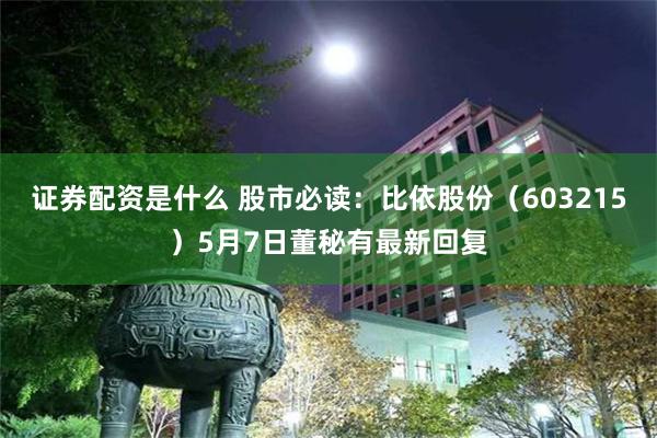 证券配资是什么 股市必读：比依股份（603215）5月7日董秘有最新回复