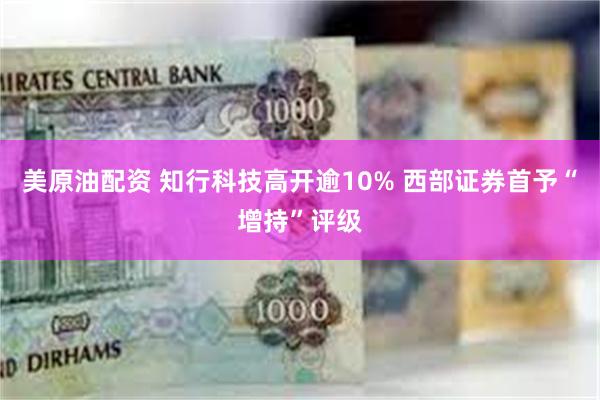 美原油配资 知行科技高开逾10% 西部证券首予“增持”评级