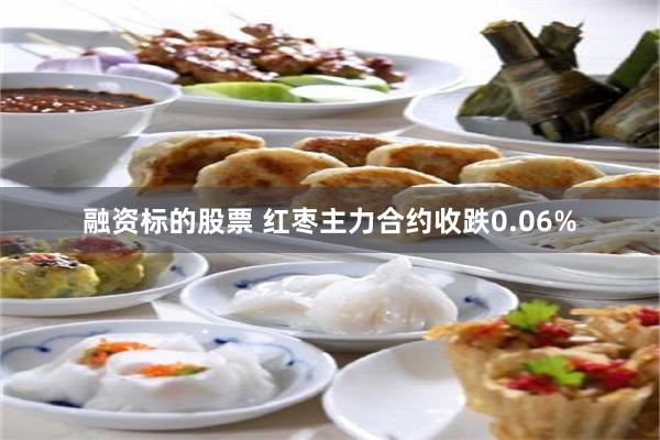 融资标的股票 红枣主力合约收跌0.06%