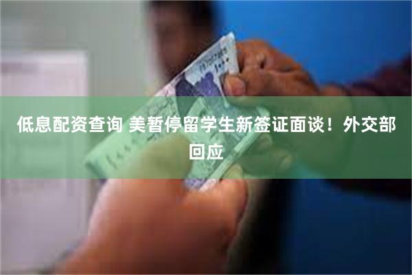 低息配资查询 美暂停留学生新签证面谈！外交部回应