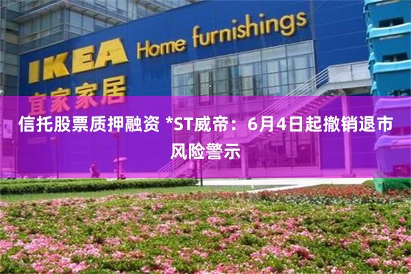 信托股票质押融资 *ST威帝：6月4日起撤销退市风险警示