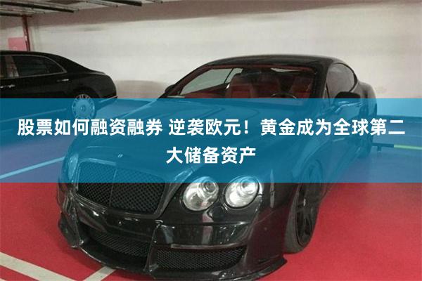 股票如何融资融券 逆袭欧元！黄金成为全球第二大储备资产