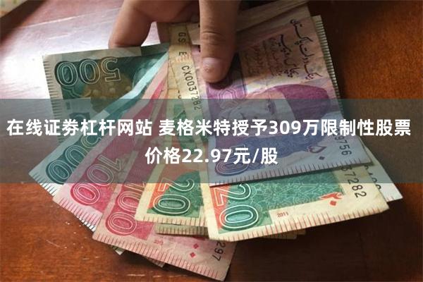 在线证劵杠杆网站 麦格米特授予309万限制性股票 价格22.97元/股