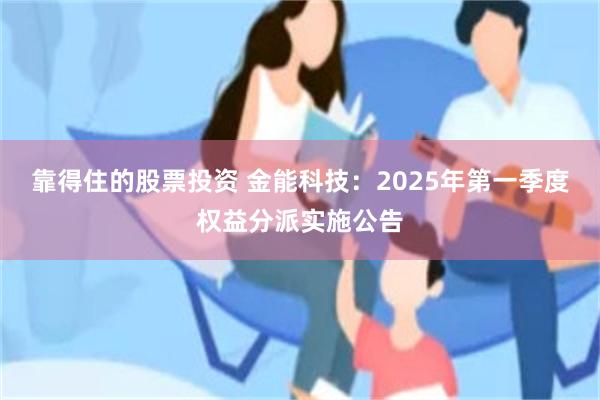 靠得住的股票投资 金能科技：2025年第一季度权益分派实施公告